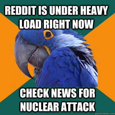 reddit is under heavy load right now check news for nuclear attack  Paranoid Parrot
