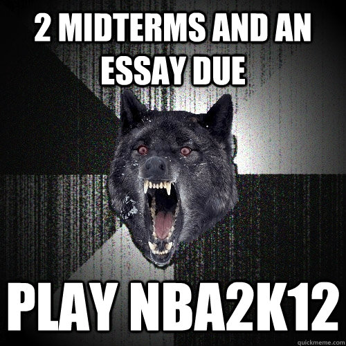 2 midterms and an essay due play nba2k12  Insanity Wolf