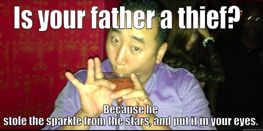 IS YOUR FATHER A THIEF?  BECAUSE HE STOLE THE SPARKLE FROM THE STARS, AND PUT IT IN YOUR EYES. Misc