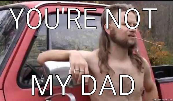 YOU'RE NOT MY DAD Almost Politically Correct Redneck