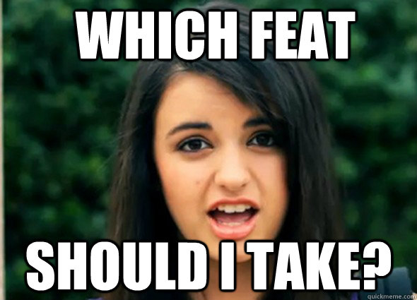         which feat Should i take? -         which feat Should i take?  Awkward Rebecca Black
