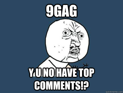 9gag y u no have top comments!?  Y U No