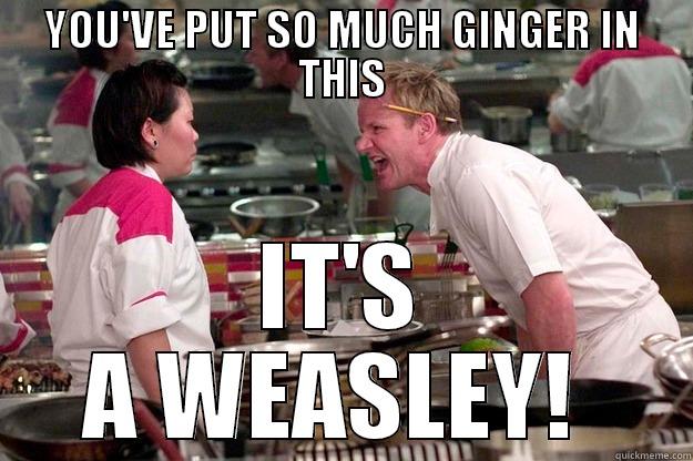 I just love him.. - YOU'VE PUT SO MUCH GINGER IN THIS IT'S A WEASLEY!  Gordon Ramsay