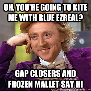 Oh, you're going to kite me with blue ezreal? Gap closers and frozen mallet say hi  Condescending Wonka