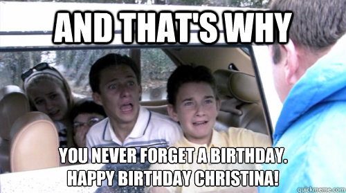 And that's why   you never forget a birthday.
Happy Birthday Christina!  - And that's why   you never forget a birthday.
Happy Birthday Christina!   Arrested development