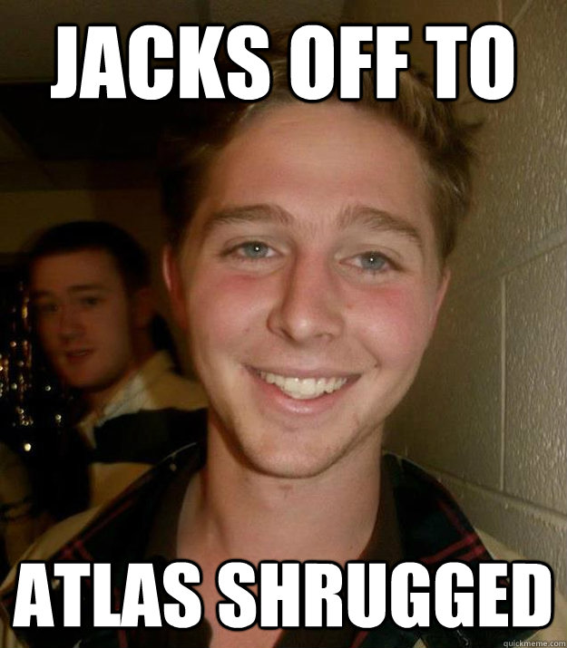 Jacks off to Atlas Shrugged   
