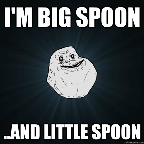 I'm Big spoon ..and Little Spoon - I'm Big spoon ..and Little Spoon  Forever Alone