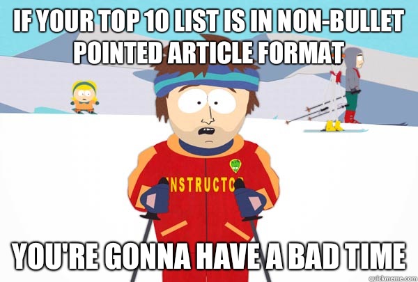 If your top 10 list is in non-bullet pointed article format You're gonna have A bad time  Super Cool Ski Instructor