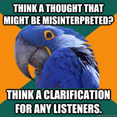 Think a thought that might be misinterpreted? Think a clarification for any listeners.  Paranoid Parrot