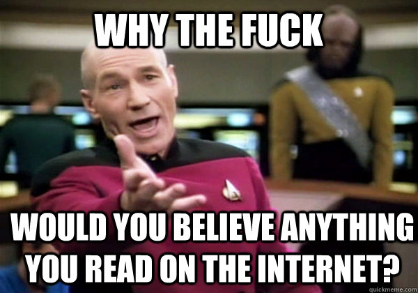 Why the fuck would you believe anything you read on the internet? - Why the fuck would you believe anything you read on the internet?  Patrick Stewart WTF