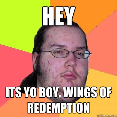 HEY Its yo boy, wings of redemption  Butthurt Dweller