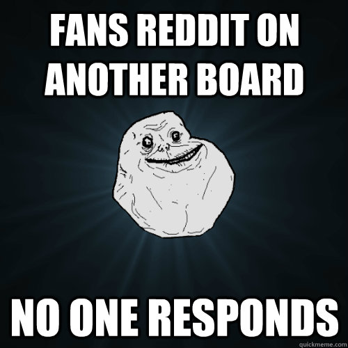 Fans Reddit on another board no one responds  Forever Alone