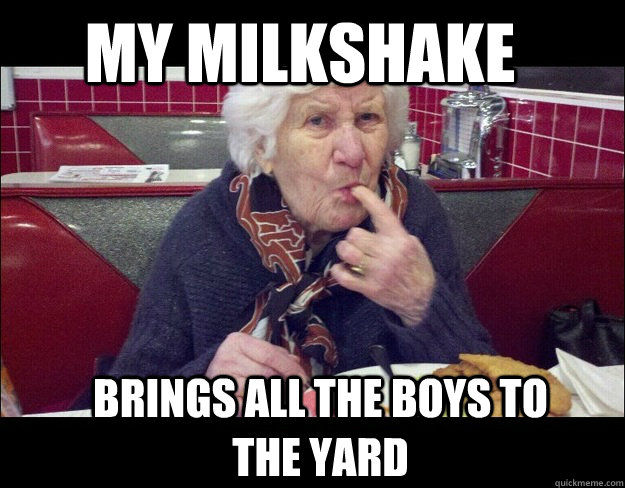 My milkshake brings all the boys to the yard  Horny Grandma