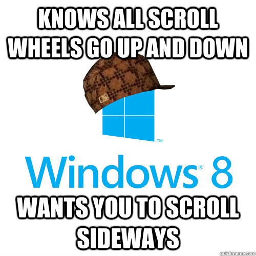 Knows all scroll wheels go up and down Wants you to scroll sideways  Scumbag Windows 8