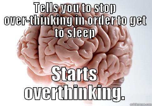 TELLS YOU TO STOP OVER-THINKING IN ORDER TO GET TO SLEEP STARTS OVERTHINKING. Scumbag Brain