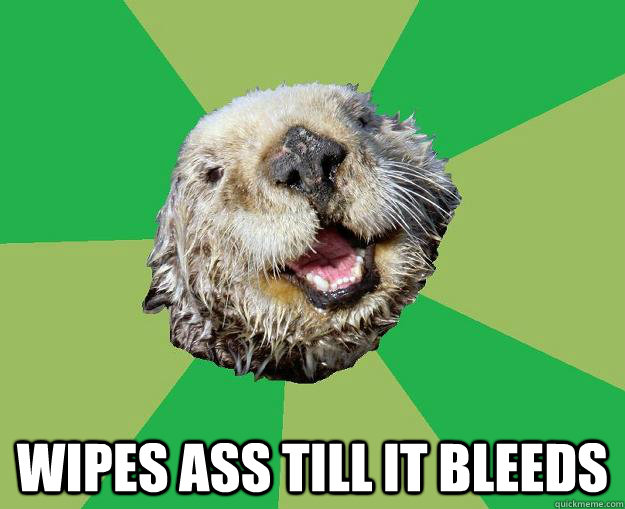  Wipes ass till it bleeds  OCD Otter