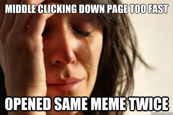 Middle Clicking down page too fast opened same meme twice - Middle Clicking down page too fast opened same meme twice  First World Problems