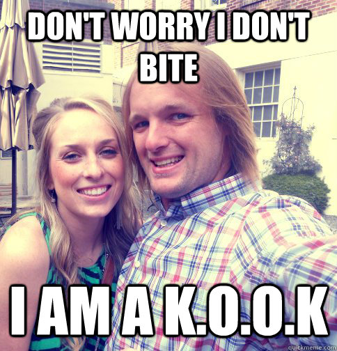 don't worry i don't bite i am a k.o.o.k   