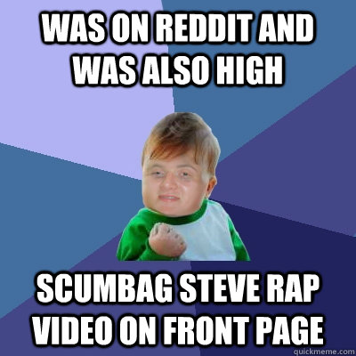 Was on reddit and was also high scumbag steve rap video on front page - Was on reddit and was also high scumbag steve rap video on front page  10 Success Kid