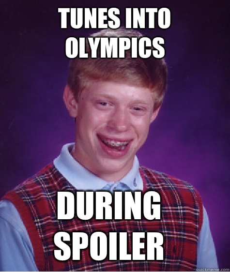 Tunes into Olympics During spoiler  Bad Luck Brian