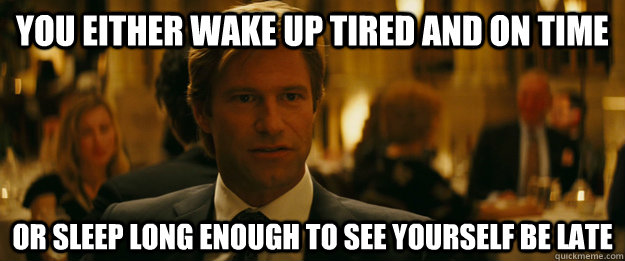 You either wake up tired and on time Or sleep long enough to see yourself be late - You either wake up tired and on time Or sleep long enough to see yourself be late  Rowing Meme Harvey Dent