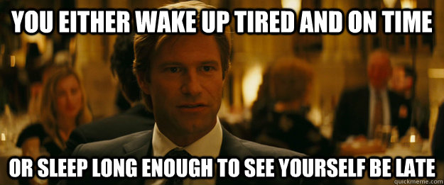 You either wake up tired and on time Or sleep long enough to see yourself be late  Rowing Meme Harvey Dent