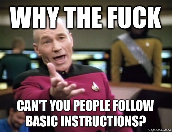 why the fuck Can't you people follow basic instructions?  Annoyed Picard HD