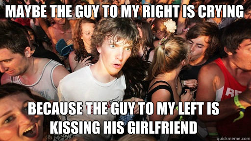 maybe the guy to my right is crying because the guy to my left is kissing his girlfriend  Sudden Clarity Clarence