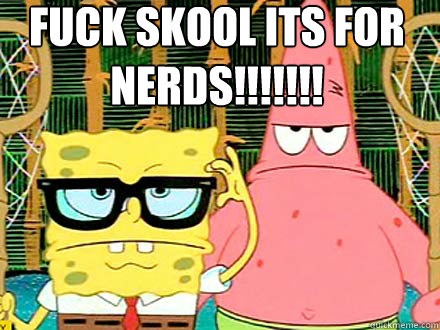Fuck Skool its for NERDS!!!!!!!  - Fuck Skool its for NERDS!!!!!!!   Spongebob and Patrick