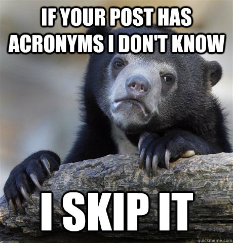 if your post has acronyms i don't know I skip it  Confession Bear