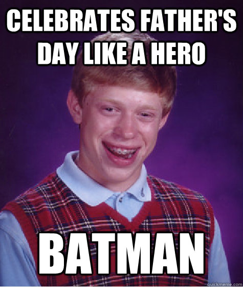 Celebrates father's day like a hero batman - Celebrates father's day like a hero batman  Bad Luck Brian