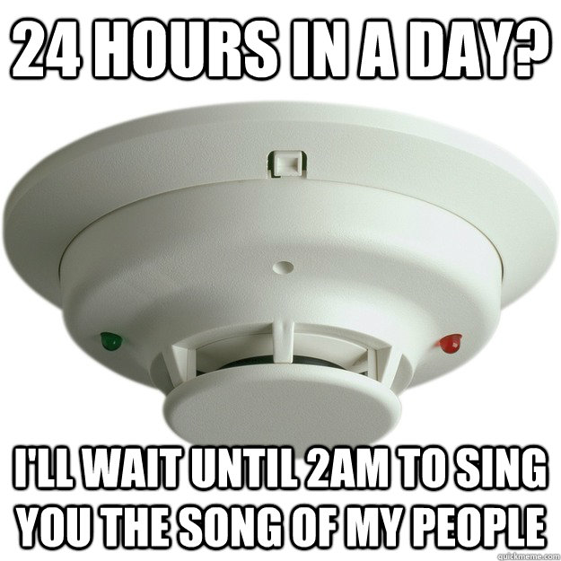 24 hours in a day? I'll wait until 2AM to sing you the song of my people - 24 hours in a day? I'll wait until 2AM to sing you the song of my people  scumbag smoke detector