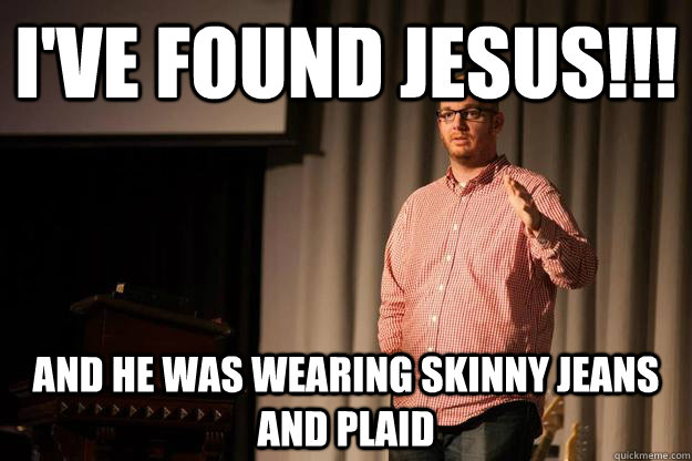 I've found Jesus!!! And he was wearing Skinny Jeans and Plaid - I've found Jesus!!! And he was wearing Skinny Jeans and Plaid  Hipster Pastor