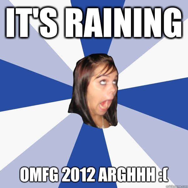 It's raining OMFG 2012 ARGHHH :(  Annoying Facebook Girl