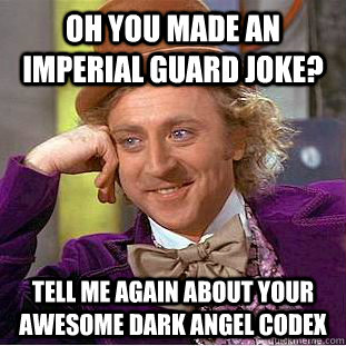 Oh you made an imperial guard joke? tell me again about your awesome dark angel codex - Oh you made an imperial guard joke? tell me again about your awesome dark angel codex  Condescending Wonka