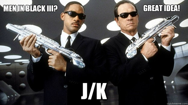 Men in black iii? J/K Great idea! - Men in black iii? J/K Great idea!  MIB JK