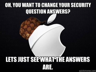 oH, YOU WANT TO CHANGE YOUR SECURITY QUESTION ANSWERS? LETS JUST SEE WHAT THE ANSWERS ARE.  Scumbag Apple