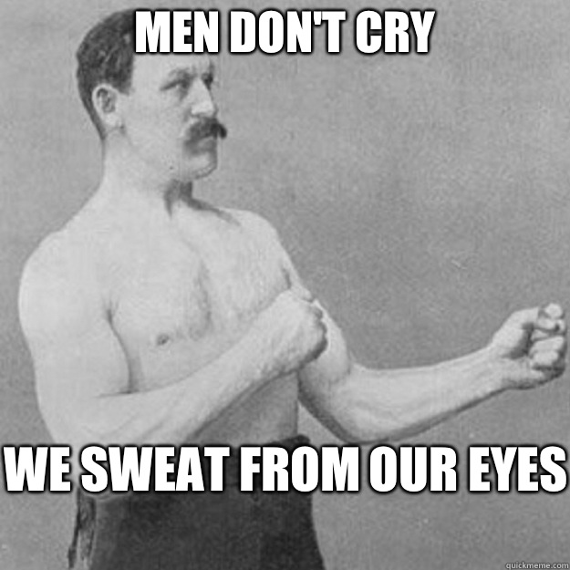 Men don't cry We sweat from our eyes
 - Men don't cry We sweat from our eyes
  overly manly man
