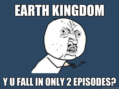 earth kingdom y u fall in only 2 episodes?  Y U No
