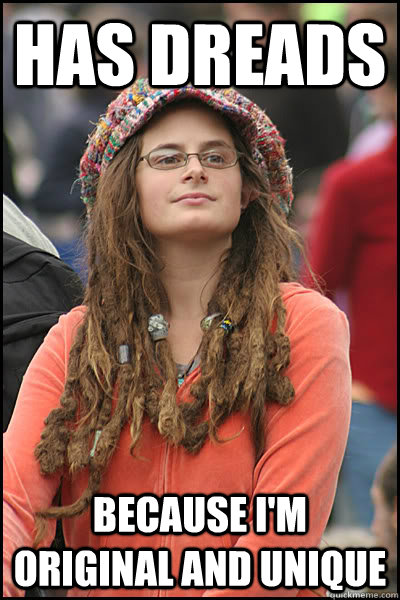 Has dreads because I'm original and unique - Has dreads because I'm original and unique  College Liberal