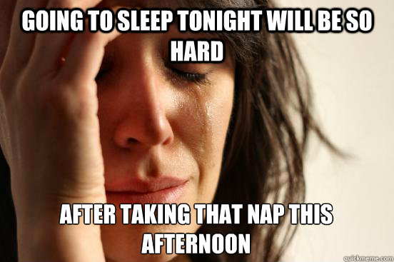 going to sleep tonight will be so hard after taking that nap this afternoon  First World Problems