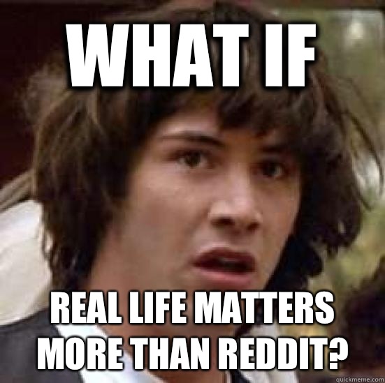 What if  Real life matters more than reddit?  conspiracy keanu