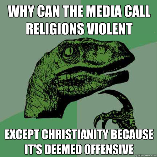 Why can the media call religions violent except Christianity because it's deemed offensive  Philosoraptor