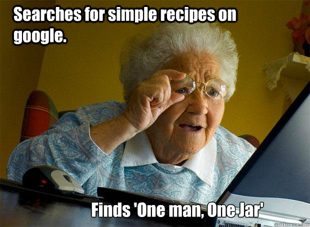 Searches for simple recipes on google. Finds 'One man, One Jar'  Grandma finds the Internet