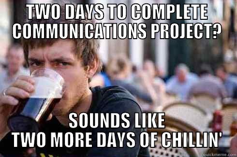 Lazy College Senior - TWO DAYS TO COMPLETE COMMUNICATIONS PROJECT? SOUNDS LIKE TWO MORE DAYS OF CHILLIN' Lazy College Senior