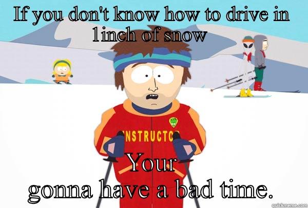 IF YOU DON'T KNOW HOW TO DRIVE IN 1INCH OF SNOW  YOUR GONNA HAVE A BAD TIME. Super Cool Ski Instructor