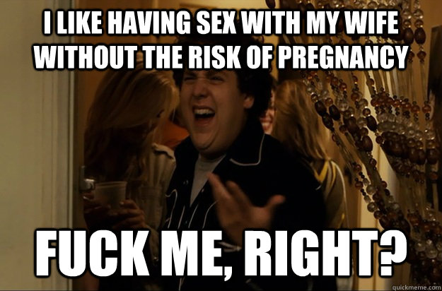 I like having sex with my wife without the risk of pregnancy Fuck Me, Right? - I like having sex with my wife without the risk of pregnancy Fuck Me, Right?  Fuck Me, Right