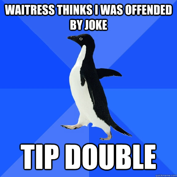 Waitress thinks i was offended by joke tip double  Socially Awkward Penguin