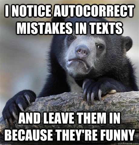 I notice autocorrect mistakes in texts and leave them in because they're funny   Confession Bear