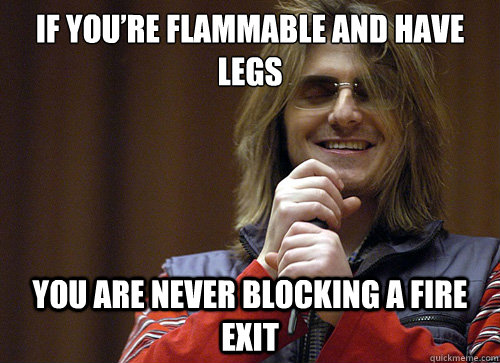 If You’re Flammable And Have Legs You Are Never Blocking A Fire Exit - If You’re Flammable And Have Legs You Are Never Blocking A Fire Exit  Mitch Hedberg Meme